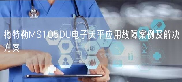 梅特勒MS105DU電子天平應用故障案例及解決方案(圖1)