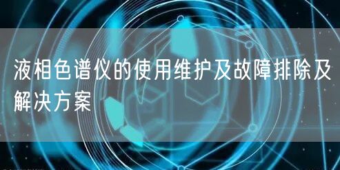 液相色譜儀的使用維護及故障排除及解決方案(圖1) 液相色譜儀的使用維護及故障排除及解決方案(圖1)