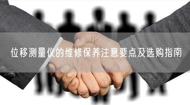 位移測量儀的維修保養(yǎng)注意要點及選購指南(圖1) 位移測量儀的維修保養(yǎng)注意要點及選購指南(圖1)