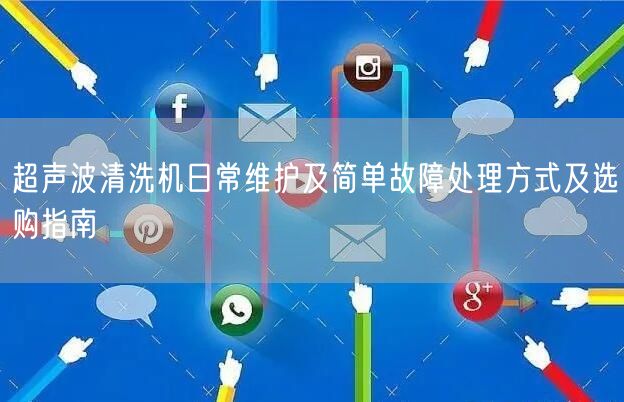 超聲波清洗機日常維護及簡單故障處理方式及選購指南(圖1)