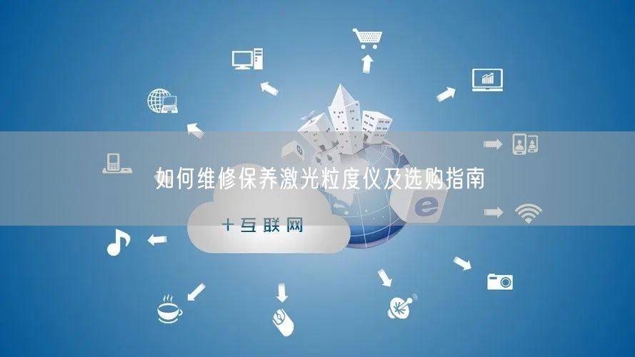 如何維修保養(yǎng)激光粒度儀及選購(gòu)指南(圖1)