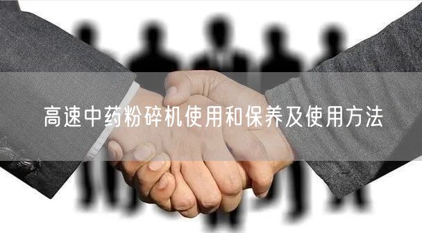 高速中藥粉碎機使用和保養(yǎng)及使用方法(圖1) 高速中藥粉碎機使用和保養(yǎng)及使用方法(圖1)