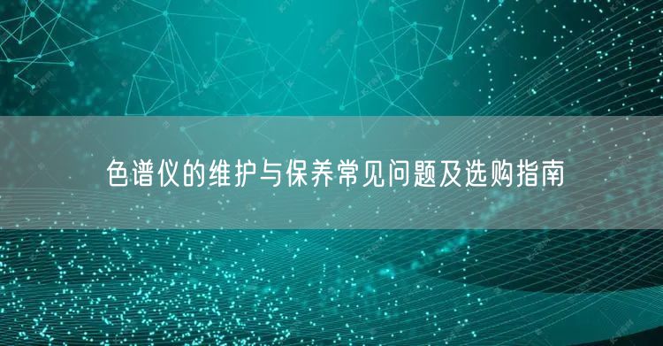 色譜儀的維護(hù)與保養(yǎng)常見問題及選購指南(圖1) 色譜儀的維護(hù)與保養(yǎng)常見問題及選購指南(圖1)