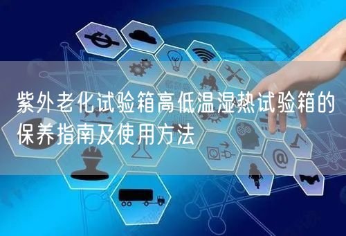 紫外老化試驗(yàn)箱高低溫濕熱試驗(yàn)箱的保養(yǎng)指南及使用方法(圖1)