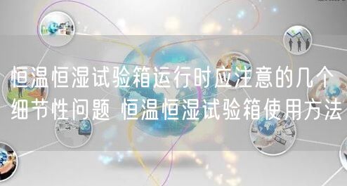 恒溫恒濕試驗(yàn)箱運(yùn)行時(shí)應(yīng)注意的幾個(gè)細(xì)節(jié)性問題 恒溫恒濕試驗(yàn)箱使用方法(圖1) 恒溫恒濕試驗(yàn)箱運(yùn)行時(shí)應(yīng)注意的幾個(gè)細(xì)節(jié)性問題 恒溫恒濕試驗(yàn)箱使用方法(圖1)