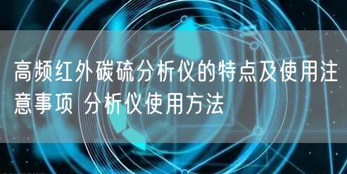 高頻紅外碳硫分析儀的特點(diǎn)及使用注意事項 分析儀使用方法(圖1) 高頻紅外碳硫分析儀的特點(diǎn)及使用注意事項 分析儀使用方法(圖1)