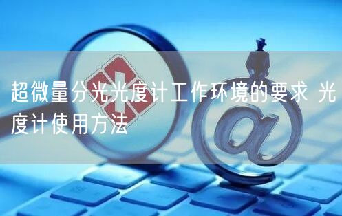 超微量分光光度計工作環(huán)境的要求 光度計使用方法(圖1) 超微量分光光度計工作環(huán)境的要求 光度計使用方法(圖1)
