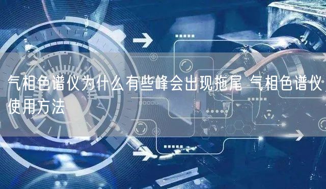 氣相色譜儀為什么有些峰會(huì)出現(xiàn)拖尾 氣相色譜儀使用方法(圖1)