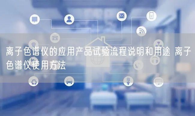 離子色譜儀的應(yīng)用產(chǎn)品試驗(yàn)流程說明和用途 離子色譜儀使用方法(圖1) 離子色譜儀的應(yīng)用產(chǎn)品試驗(yàn)流程說明和用途 離子色譜儀使用方法(圖1)