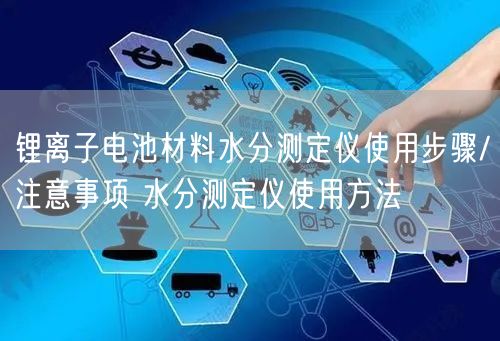 鋰離子電池材料水分測定儀使用步驟/注意事項 水分測定儀使用方法(圖1)