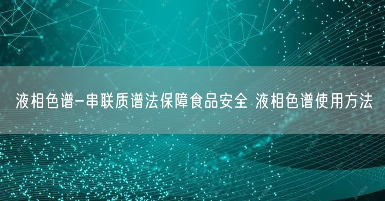 液相色譜-串聯(lián)質譜法保障食品** 液相色譜使用方法(圖1)