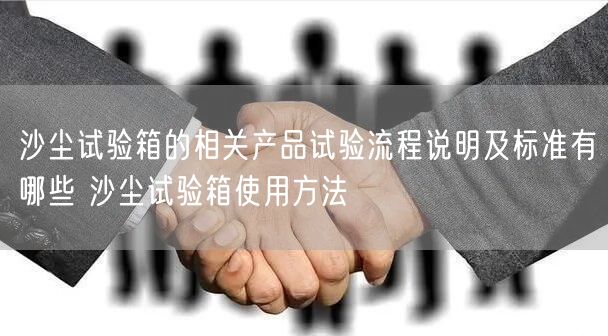 沙塵試驗箱的相關(guān)產(chǎn)品試驗流程說明及標(biāo)準(zhǔn)有哪些 沙塵試驗箱使用方法(圖1)