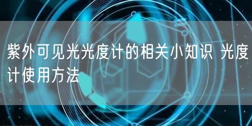 紫外可見光光度計的相關(guān)小知識 光度計使用方法(圖1) 紫外可見光光度計的相關(guān)小知識 光度計使用方法(圖1)