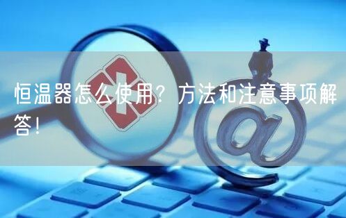 恒溫器怎么使用？方法和注意事項(xiàng)解答！(圖1)