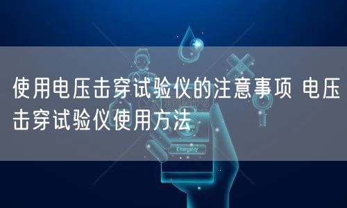 使用電壓擊穿試驗(yàn)儀的注意事項(xiàng) 電壓擊穿試驗(yàn)儀使用方法(圖1)