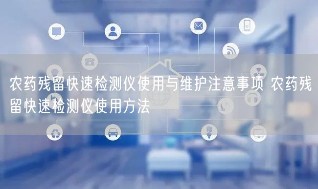 農(nóng)藥殘留快速檢測(cè)儀使用與維護(hù)注意事項(xiàng) 農(nóng)藥殘留快速檢測(cè)儀使用方法(圖1) 農(nóng)藥殘留快速檢測(cè)儀使用與維護(hù)注意事項(xiàng) 農(nóng)藥殘留快速檢測(cè)儀使用方法(圖1)
