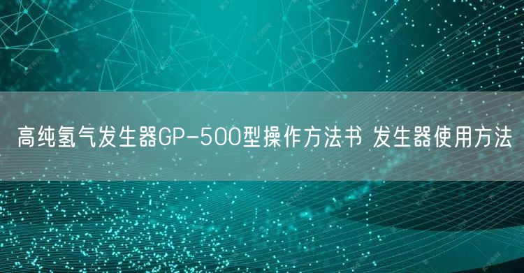 高純氫氣發(fā)生器GP-500型操作方法書(shū) 發(fā)生器使用方法(圖1)