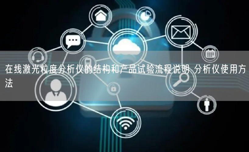 在線激光粒度分析儀的結構和產(chǎn)品試驗流程說明 分析儀使用方法(圖1) 在線激光粒度分析儀的結構和產(chǎn)品試驗流程說明 分析儀使用方法(圖1)