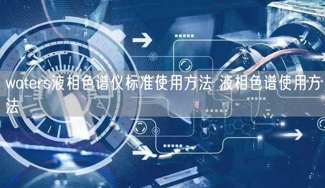 waters液相色譜儀標(biāo)準(zhǔn)使用方法 液相色譜使用方法(圖1)