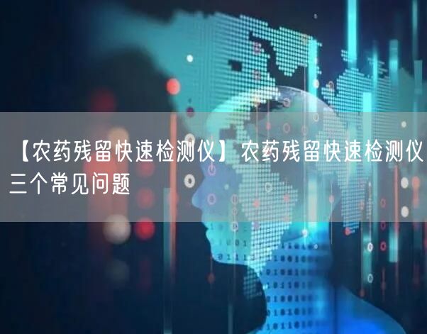 【農(nóng)藥殘留快速檢測(cè)儀】農(nóng)藥殘留快速檢測(cè)儀三個(gè)常見問題(圖1)