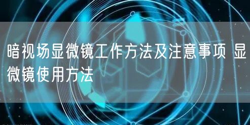 暗視場顯微鏡工作方法及注意事項(xiàng) 顯微鏡使用方法(圖1) 暗視場顯微鏡工作方法及注意事項(xiàng) 顯微鏡使用方法(圖1)