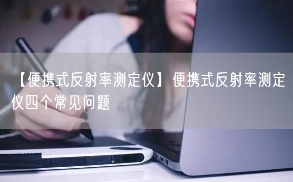 【便攜式反射率測定儀】便攜式反射率測定儀四個常見問題(圖1)
