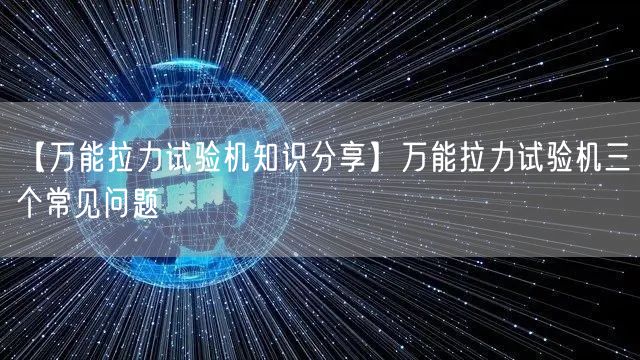 【**拉力試驗機知識分享】**拉力試驗機三個常見問題(圖1)