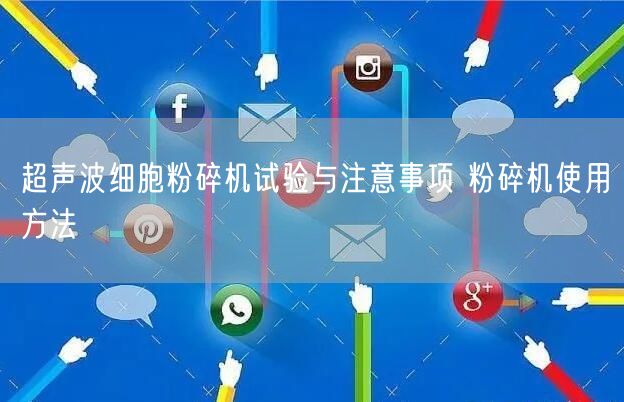 超聲波細胞粉碎機試驗與注意事項 粉碎機使用方法(圖1) 超聲波細胞粉碎機試驗與注意事項 粉碎機使用方法(圖1)