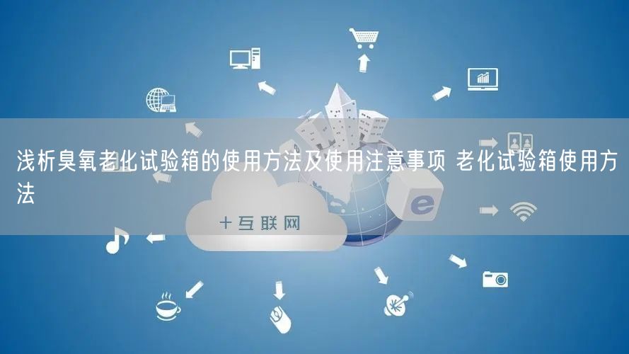 淺析臭氧老化試驗箱的使用方法及使用注意事項 老化試驗箱使用方法(圖1) 淺析臭氧老化試驗箱的使用方法及使用注意事項 老化試驗箱使用方法(圖1)