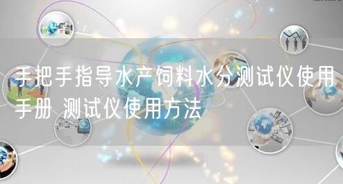手把手指導水產飼料水分測試儀使用手冊 測試儀使用方法(圖1) 手把手指導水產飼料水分測試儀使用手冊 測試儀使用方法(圖1)