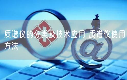 質(zhì)譜儀的分類(lèi)及技術(shù)應(yīng)用 質(zhì)譜儀使用方法(圖1)