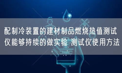 配制冷裝置的建材制品燃燒熱值測試儀能夠持續(xù)的做實(shí)驗(yàn) 測試儀使用方法(圖1)