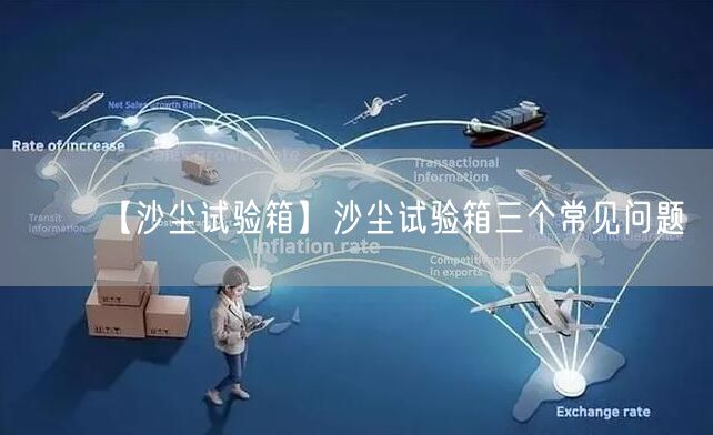 【沙塵試驗(yàn)箱】沙塵試驗(yàn)箱三個(gè)常見問題(圖1)