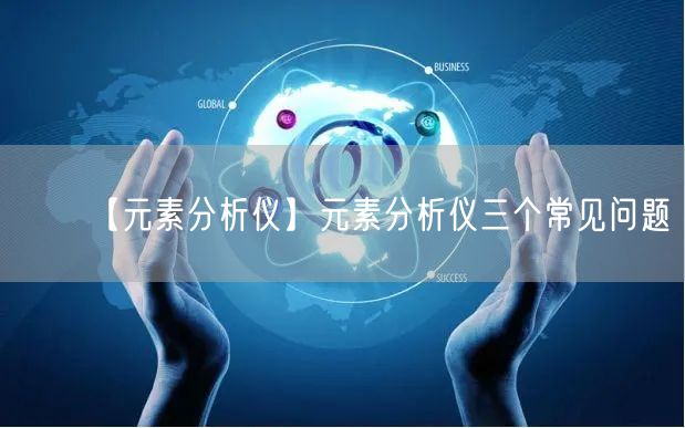 【元素分析儀】元素分析儀三個(gè)常見問題(圖1)