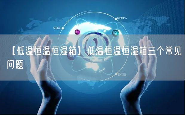 【低溫恒溫恒濕箱】低溫恒溫恒濕箱三個(gè)常見(jiàn)問(wèn)題(圖1)