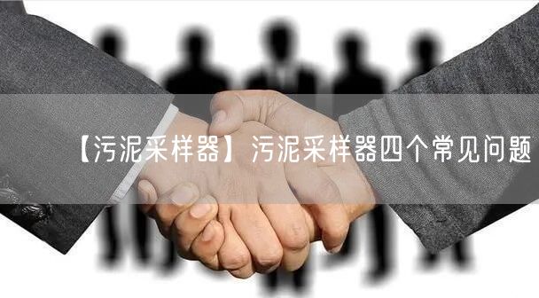 【污泥采樣器】污泥采樣器四個(gè)常見問題(圖1)