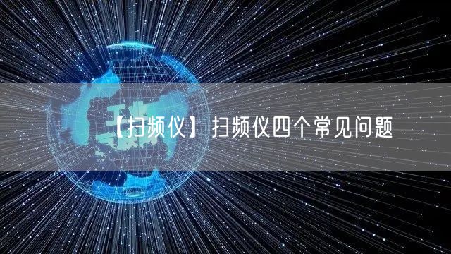 【掃頻儀】掃頻儀四個(gè)常見問題(圖1) 【掃頻儀】掃頻儀四個(gè)常見問題(圖1)
