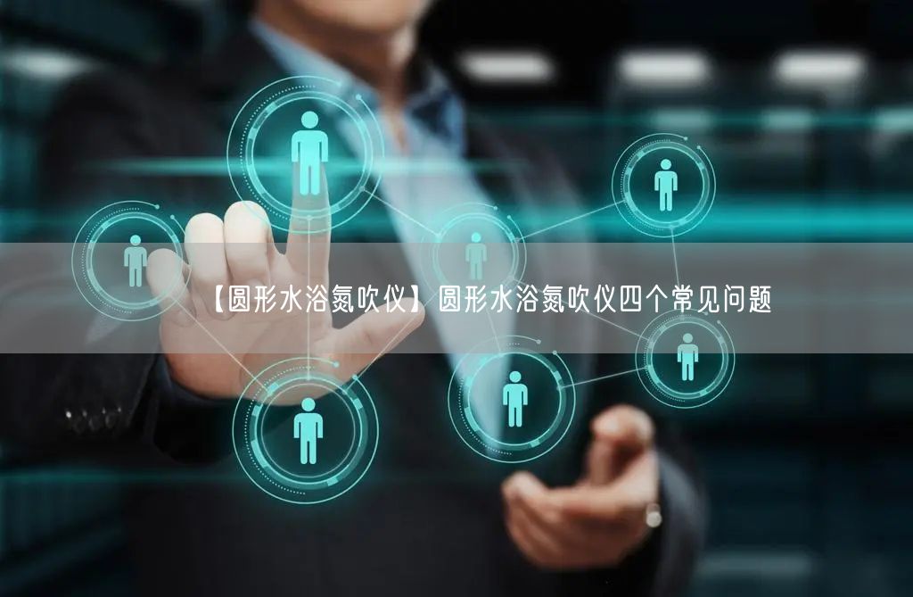 【圓形水浴氮吹儀】圓形水浴氮吹儀四個(gè)常見問(wèn)題(圖1)