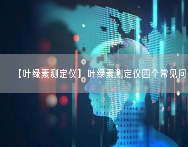 【葉綠素測(cè)定儀】葉綠素測(cè)定儀四個(gè)常見(jiàn)問(wèn)題(圖1)