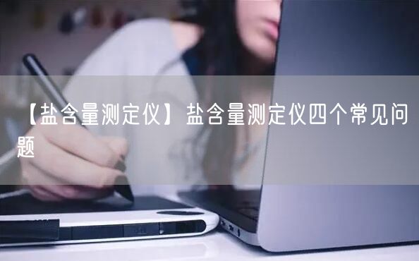 【鹽含量測(cè)定儀】鹽含量測(cè)定儀四個(gè)常見問題(圖1)