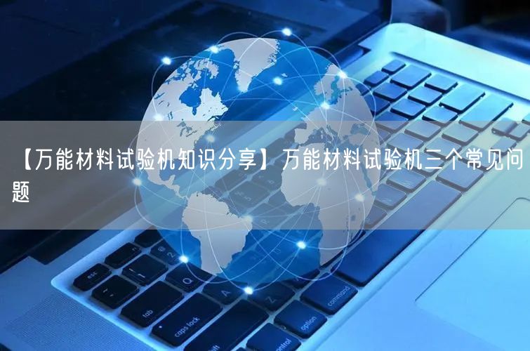 【**材料試驗(yàn)機(jī)知識分享】**材料試驗(yàn)機(jī)三個(gè)常見問題(圖1)