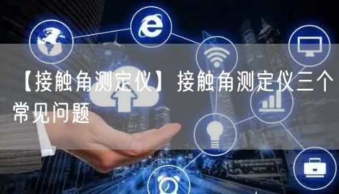 【接觸角測(cè)定儀】接觸角測(cè)定儀三個(gè)常見問題(圖1)