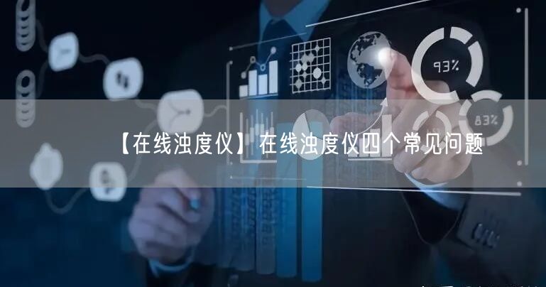 【在線濁度儀】在線濁度儀四個(gè)常見(jiàn)問(wèn)題(圖1)