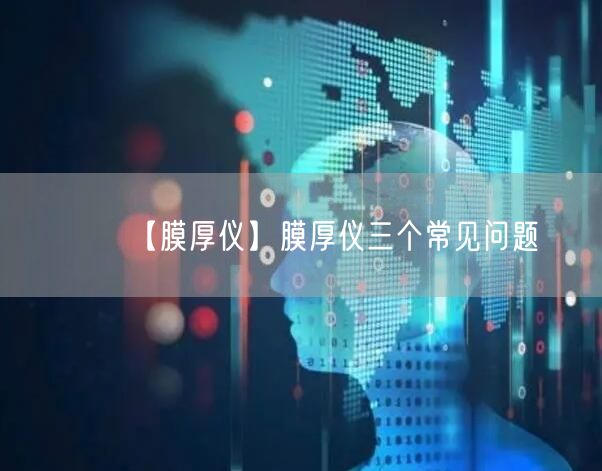 【膜厚儀】膜厚儀三個(gè)常見(jiàn)問(wèn)題(圖1)