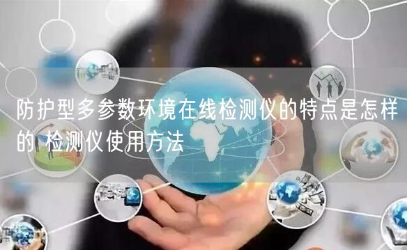 防護(hù)型多參數(shù)環(huán)境在線(xiàn)檢測(cè)儀的特點(diǎn)是怎樣的 檢測(cè)儀使用方法(圖1)