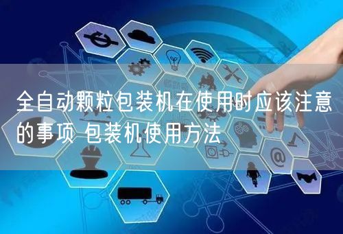 全自動顆粒包裝機(jī)在使用時應(yīng)該注意的事項(xiàng) 包裝機(jī)使用方法(圖1)