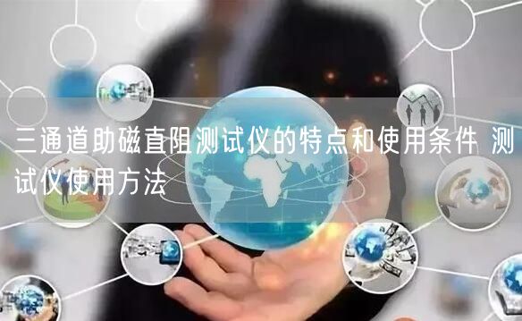 三通道助磁直阻測(cè)試儀的特點(diǎn)和使用條件 測(cè)試儀使用方法(圖1)