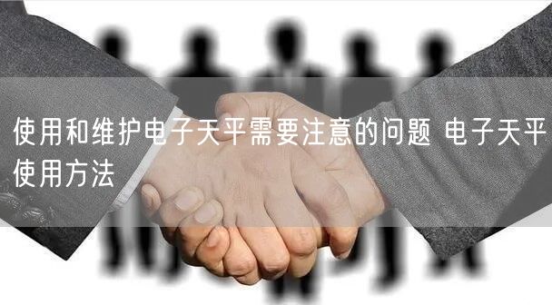 使用和維護(hù)電子天平需要注意的問(wèn)題 電子天平使用方法(圖1)