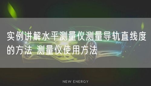 實(shí)例講解水平測(cè)量?jī)x測(cè)量導(dǎo)軌直線度的方法 測(cè)量?jī)x使用方法(圖1)