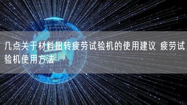 幾點(diǎn)關(guān)于材料扭轉(zhuǎn)疲勞試驗(yàn)機(jī)的使用建議 疲勞試驗(yàn)機(jī)使用方法(圖1)